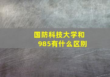 国防科技大学和985有什么区别