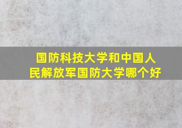 国防科技大学和中国人民解放军国防大学哪个好