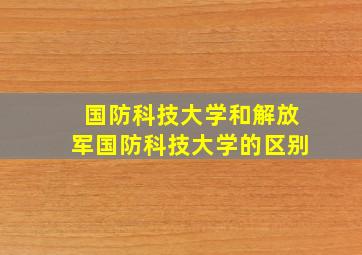 国防科技大学和解放军国防科技大学的区别