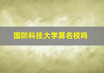 国防科技大学算名校吗