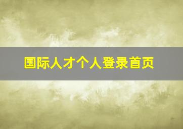 国际人才个人登录首页