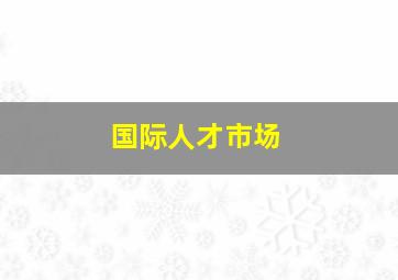 国际人才市场