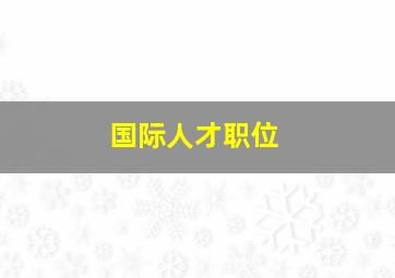 国际人才职位