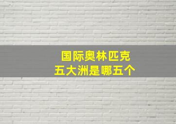 国际奥林匹克五大洲是哪五个