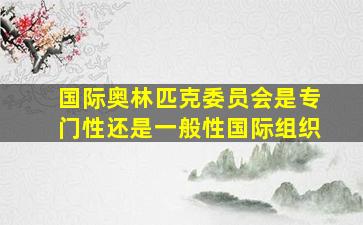 国际奥林匹克委员会是专门性还是一般性国际组织