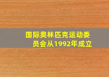 国际奥林匹克运动委员会从1992年成立