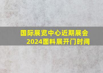 国际展览中心近期展会2024面料展开门时间