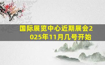 国际展览中心近期展会2025年11月几号开始