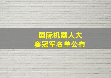 国际机器人大赛冠军名单公布