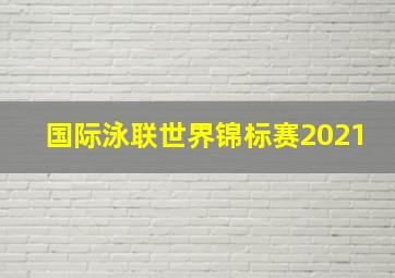 国际泳联世界锦标赛2021