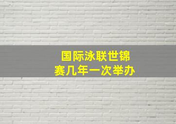 国际泳联世锦赛几年一次举办