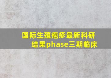 国际生殖疱疹最新科研结果phase三期临床