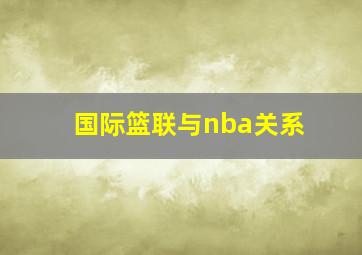 国际篮联与nba关系