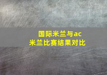 国际米兰与ac米兰比赛结果对比