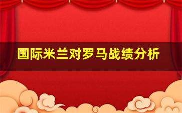 国际米兰对罗马战绩分析