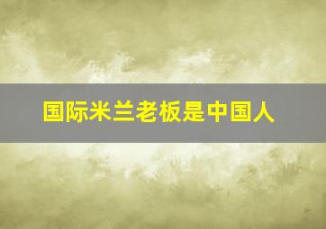 国际米兰老板是中国人