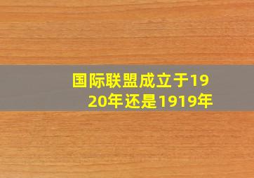 国际联盟成立于1920年还是1919年