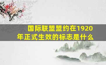 国际联盟盟约在1920年正式生效的标志是什么