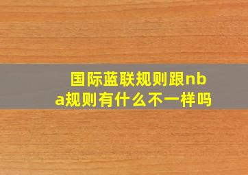 国际蓝联规则跟nba规则有什么不一样吗