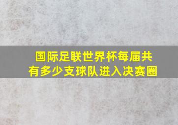 国际足联世界杯每届共有多少支球队进入决赛圈