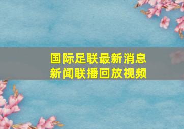 国际足联最新消息新闻联播回放视频