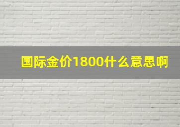 国际金价1800什么意思啊