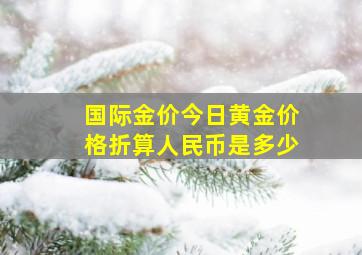 国际金价今日黄金价格折算人民币是多少