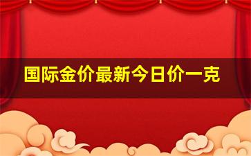 国际金价最新今日价一克