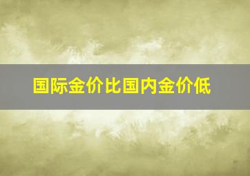 国际金价比国内金价低