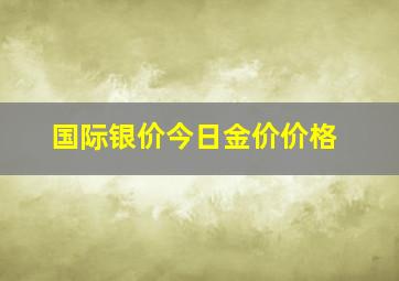 国际银价今日金价价格