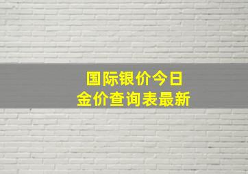 国际银价今日金价查询表最新