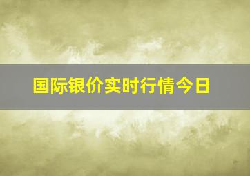 国际银价实时行情今日