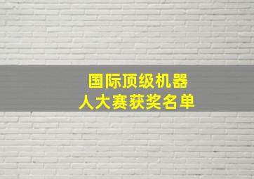 国际顶级机器人大赛获奖名单