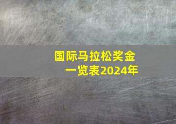 国际马拉松奖金一览表2024年