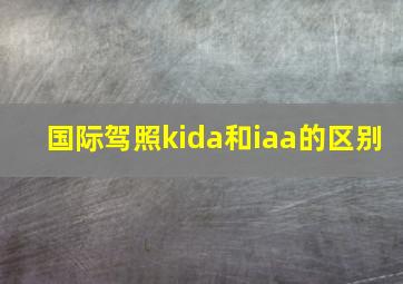 国际驾照kida和iaa的区别