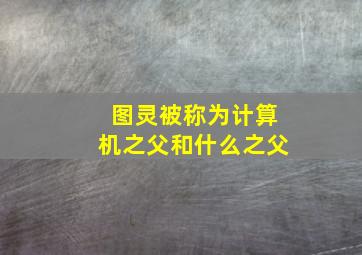 图灵被称为计算机之父和什么之父