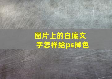 图片上的白底文字怎样给ps掉色