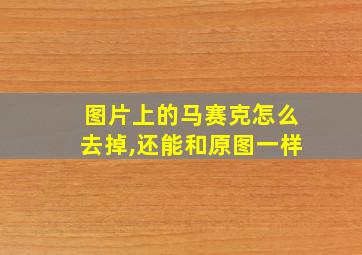 图片上的马赛克怎么去掉,还能和原图一样