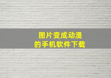 图片变成动漫的手机软件下载