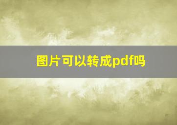 图片可以转成pdf吗