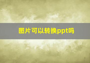 图片可以转换ppt吗