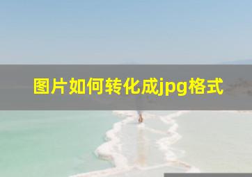 图片如何转化成jpg格式