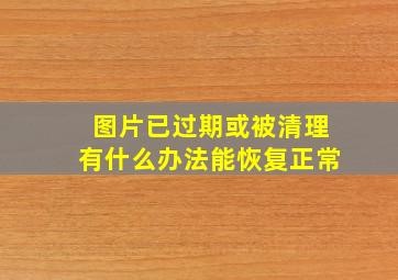 图片已过期或被清理有什么办法能恢复正常