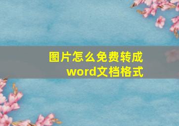 图片怎么免费转成word文档格式