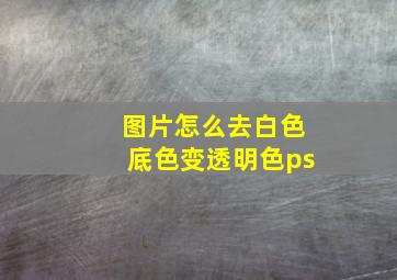 图片怎么去白色底色变透明色ps