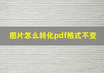 图片怎么转化pdf格式不变