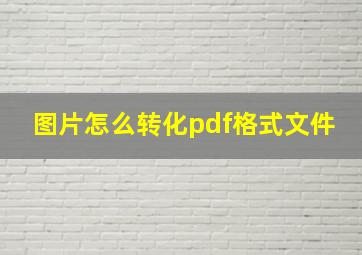 图片怎么转化pdf格式文件