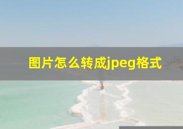 图片怎么转成jpeg格式