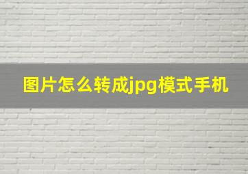 图片怎么转成jpg模式手机