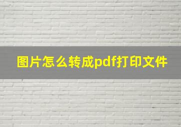 图片怎么转成pdf打印文件